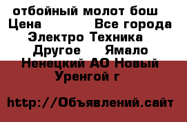 отбойный молот бош › Цена ­ 8 000 - Все города Электро-Техника » Другое   . Ямало-Ненецкий АО,Новый Уренгой г.